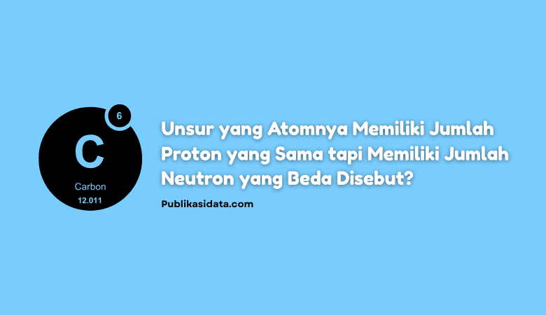 Unsur yang Atomnya Memiliki Jumlah Proton yang Sama tapi Memiliki Jumlah Neutron yang Beda